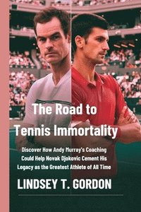 bokomslag The Road to Tennis Immortality: Discover How Andy Murray's Coaching Could Help Novak Djokovic Cement His Legacy as the Greatest Athlete of All Time