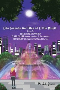 bokomslag Life Lessons and Tales of Little MisFit: LIFE IS LIKE A FOUNTAIN - IT HAS UPS (Opportunities and Successes) AND DOWNS (Disappointments and Failures)