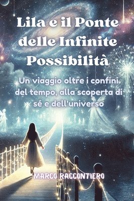 Lila e il Ponte delle Infinite Possibilità: Un viaggio oltre i confini del tempo, alla scoperta di sé e dell'universo 1