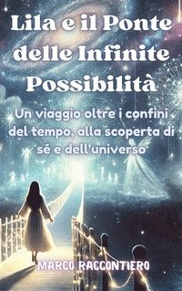 bokomslag Lila e il Ponte delle Infinite Possibilità: Un viaggio oltre i confini del tempo, alla scoperta di sé e dell'universo