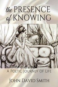 bokomslag The Presence of Knowing: A Poetic Journey of Life