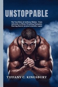 bokomslag Unstoppable: The True Story of Anthony Robles - From Adversity to NCAA Wrestling Champion Starring Jharrel Jerome & Jennifer Lopez