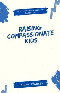 bokomslag Raising Compassionate Kids: The 5 Core Principles of Parenting