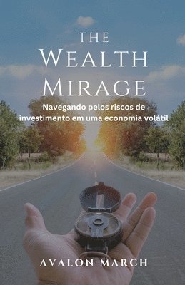 bokomslag The Wealth Mirage: Navegando pelos riscos de investimento em uma economia volátil