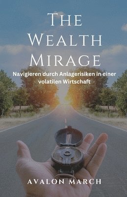 bokomslag The Wealth Mirage: Navigieren durch Anlagerisiken in einer volatilen Wirtschaft