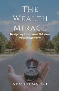 bokomslag The Wealth Mirage: Navigating Investment Risks in a Volatile Economy