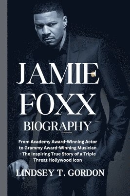 bokomslag Jamie Foxx Biography: From Academy Award-Winning Actor to Grammy Award-Winning Musician - The Inspiring True Story of a Triple Threat Hollyw