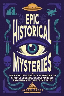 bokomslag Epic Historical Mysteries: Discover the Curiosity & Wonder of Ghostly Legends, Occult Marvels, and Unsolved True Crime Tales