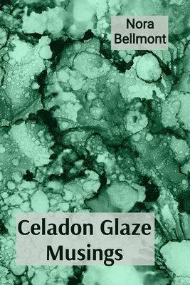 Celadon Glaze Musings: Observations on a Ceramicist's Explorations of Porcelain and Stoneware Through a Career 1