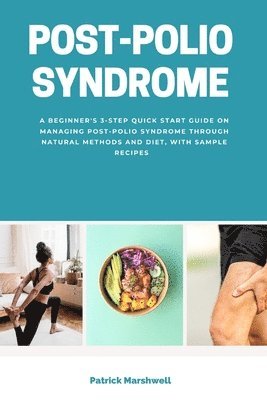 bokomslag Post-Polio Syndrome: A Beginner's 3-Step Quick Start Guide on Managing Post-Polio Syndrome Through Natural Methods and Diet, With Sample Re