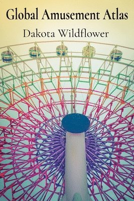 bokomslag Global Amusement Atlas: Charting a Course Through the World's Most Thrilling Roller Coasters, Water Parks, and Dark Rides