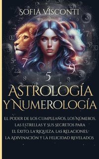 bokomslag Astrología y Numerología El Poder de los Cumpleaños, los Números, las Estrellas y Sus Secretos para el Éxito, la Riqueza, las Relaciones, la Adivinaci