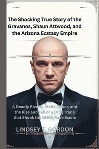 bokomslag The Shocking True Story of the Gravanos, Shaun Attwood, and the Arizona Ecstasy Empire: A Deadly Rivalry, Mafia Power, and the Rise and Fall of a Drug