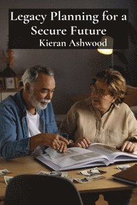 bokomslag Legacy Planning for a Secure Future: A Practical Approach to Trusts, Estates, and Gift Tax Optimization for Individuals and Families