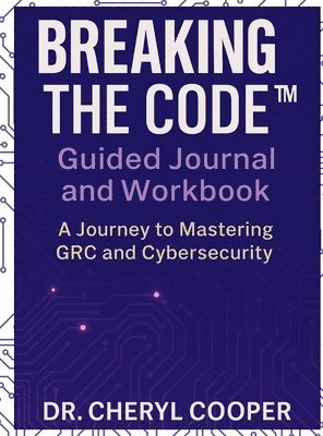 Breaking the Code Guided Journal and Workbook: A Journey to Mastering GRC and Cybersecurity 1