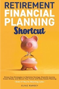 bokomslag Retirement Financial Planning Shortcut: Easy Strategies to Optimize Savings, Diversify Income, Learn How to Invest, and Simplify Estate Planning to Se