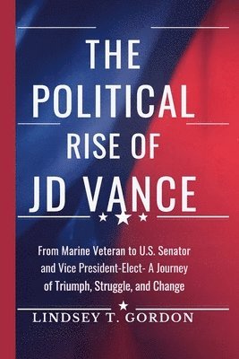 bokomslag The Political Rise of JD Vance: From Marine Veteran to U.S. Senator and Vice President-Elect - A Journey of Triumph, Struggle, and Change