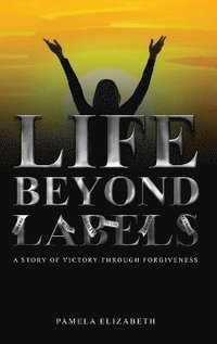 bokomslag Life Beyond Labels: A Story of Victory through Forgiveness