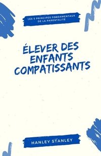 bokomslag Élever des enfants compatissants: les 5 principes fondamentaux de la parentalité