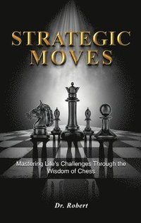 bokomslag Strategic Moves: Mastering Life's Challenges Through the Wisdom of Chess