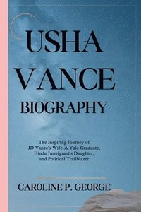 bokomslag Usha Vance Biography: The Inspiring Journey of JD Vance's Wife-A Yale Graduate, Hindu Immigrant's Daughter, and Political Trailblazer