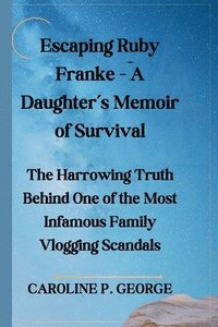 bokomslag Escaping Ruby Franke - A Daughter's Memoir of Survival: The Harrowing Truth Behind One of the Most Infamous Family Vlogging Scandals