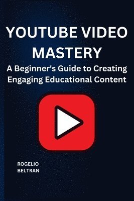 Youtube Video Mastery: A Beginner's Guide to Creating Engaging Educational Content 1