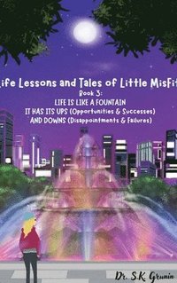 bokomslag Life Lessons and Tales of Little MisFit: LIFE IS LIKE A FOUNTAIN - IT HAS UPS (Opportunities and Successes) AND DOWNS (Disappointments and Failures)