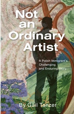 Not an Ordinary Artist: A Polish Immigrant's Challenging and Enduring Story 1