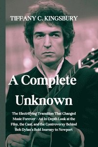 bokomslag A Complete Unknown: The Electrifying Transition That Changed Music Forever - An In-Depth Look at the Film, the Cast, and the Controversy B