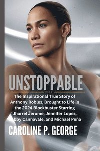 bokomslag Unstoppable: The Inspirational True Story of Anthony Robles, Brought to Life in the 2024 Blockbuster Starring Jharrel Jerome, Jenni