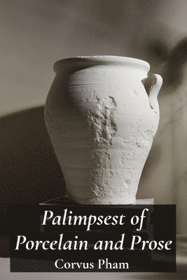 bokomslag Palimpsest of Porcelain and Prose: A Ceramicist's Compositions in Clay and Words