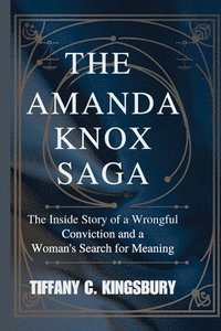 bokomslag The Amanda Knox Saga: The Inside Story of a Wrongful Conviction and a Woman's Search for Meaning