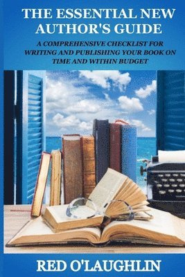 bokomslag The Essential New Author's Guide: A Comprehensive Checklist for Writing and Publishing Your Book on Time and Within Budget