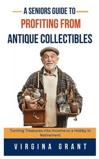 bokomslag A Seniors Guide to Profiting from Antique Collectibles