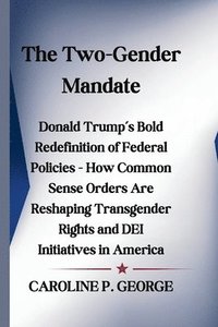 bokomslag The Two-Gender Mandate: Donald Trump's Bold Redefinition of Federal Policies - How Common Sense Orders Are Reshaping Transgender Rights and DE