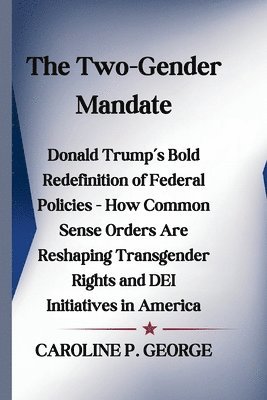 bokomslag The Two-Gender Mandate: Donald Trump's Bold Redefinition of Federal Policies - How Common Sense Orders Are Reshaping Transgender Rights and DE