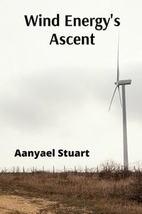 bokomslag Wind Energy's Ascent: Maximizing Wind Power Through Advanced Turbine Technology and Innovative Energy Management