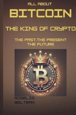 bokomslag All about Bitcoin the King of Crypto: The Past the Present the Future