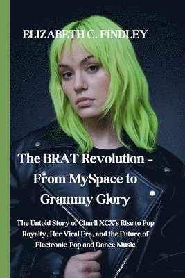 bokomslag The BRAT Revolution - From MySpace to Grammy Glory: The Untold Story of Charli XCX's Rise to Pop Royalty, Her Viral Era, and the Future of Electronic-