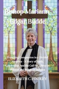 bokomslag Bishop Mariann Edgar Budde: Preaching Compassion in a Divided America - A Story of Faith, Leadership, and the Call for Mercy in Political and Reli