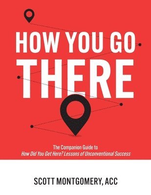 bokomslag How You Go There: The Companion Guide to How Did You Get Here? Lessons of Unconventional Success