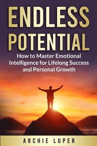 bokomslag Endless Potential: How to Master Emotional Intelligence for Lifelong Success and Personal Growth