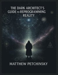 bokomslag Dark Architect's Guide to Reprogramming Reality Unlocking the Hidden Layers of Creation