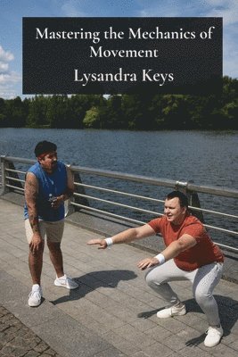 bokomslag Mastering the Mechanics of Movement: A Kinesthetic Guide to Physical Proficiency