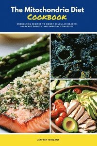 bokomslag The Mitochondria Diet Cookbook: Energizing Recipes to Boost Cellular Health, Increase Energy, and Improve Longevity