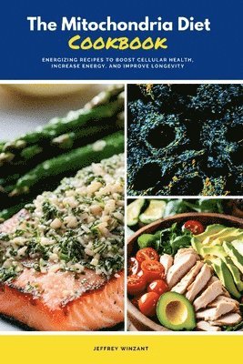 The Mitochondria Diet Cookbook: Energizing Recipes to Boost Cellular Health, Increase Energy, and Improve Longevity 1