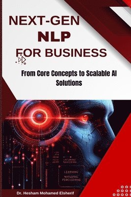Hesham Mohamed Elsherif - Next-Gen Nlp for Business: From Core Concepts to Scalable AI Solutions, Häftad