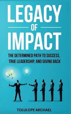 bokomslag Legacy of Impact: The Determined Path to Success, True Leadership, and Giving Back.