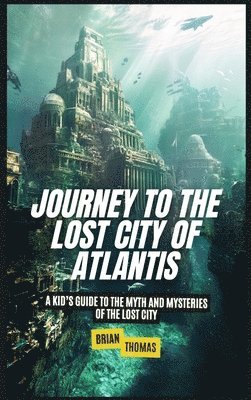 bokomslag Journey to the Lost City of Atlantis: A Kid's Guide to the Myth and Mysteries of the Lost City